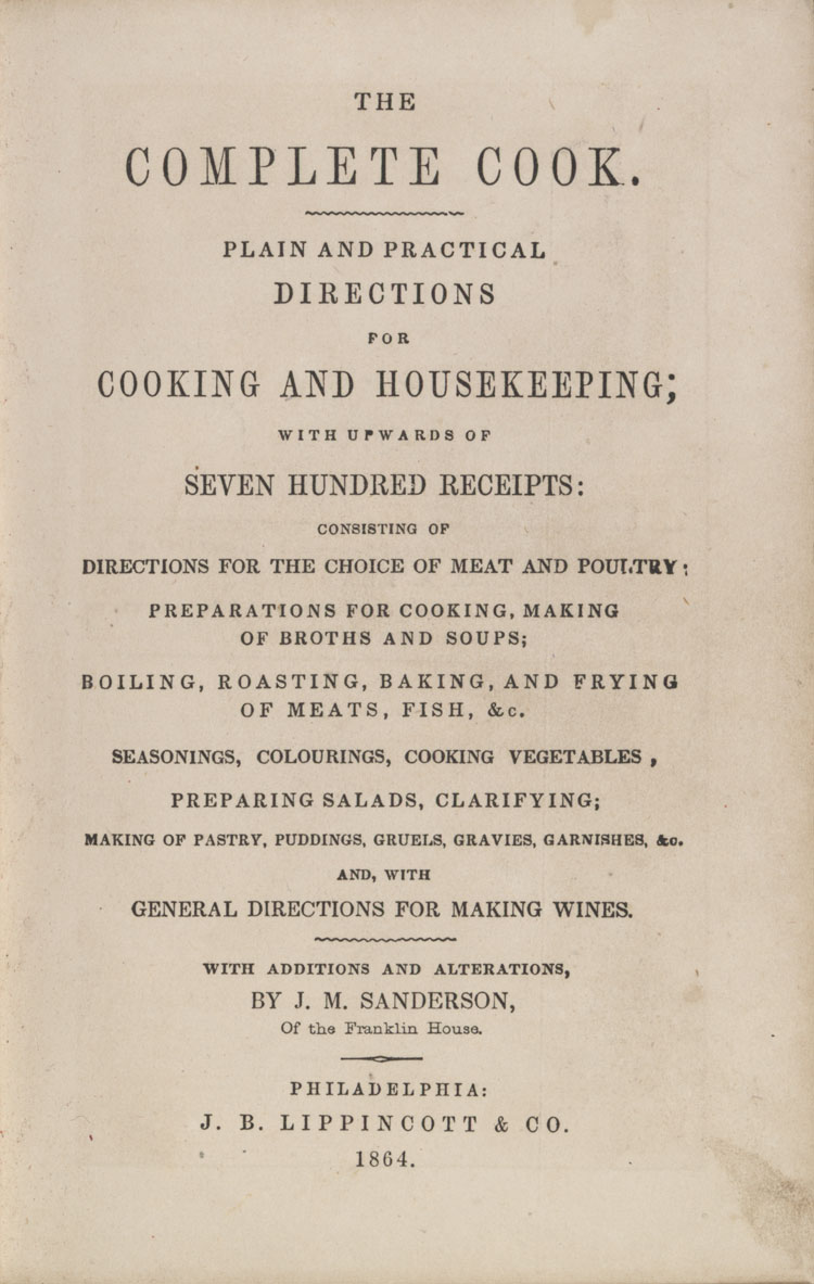 The complete cook : plain and practical directions for cooking and housekeeping, with upwards of seven hundred receipts : consisting of directions for the choice of meat and poultry ... and with general directions for making wines