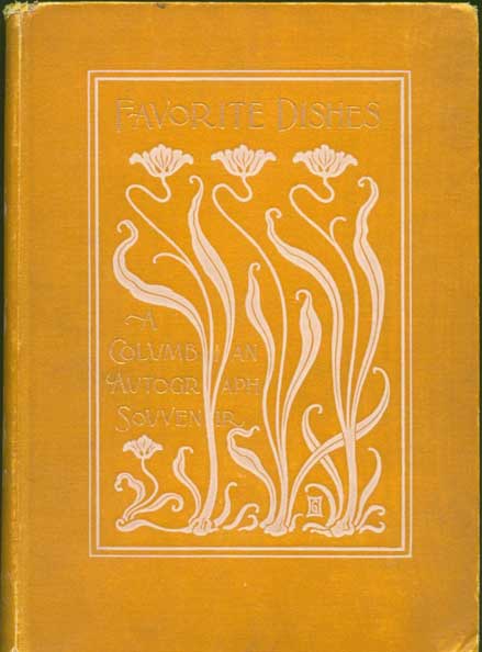 Favorite dishes : a Columbian autograph souvenir cookery book.  Over three hundred autograph recipes, and twenty-three portraits, contributed by the Board of lady managers of the World's Columbian exposition. Illustrated by May Root-Kern, Mellie Ingels...