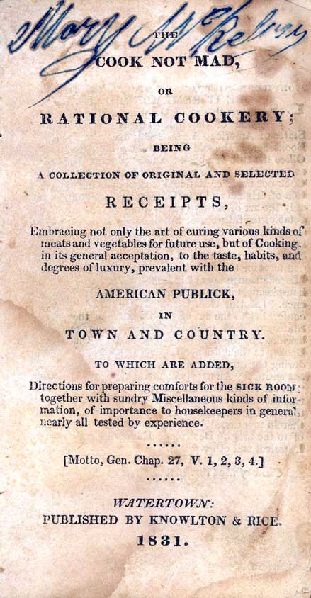 The cook not mad, or, Rational cookery : being a collection of original and selected receipts ... prevalent with the American publick in town and country ... to which are added directions for preparing comforts for the sick room, together with sundry m...